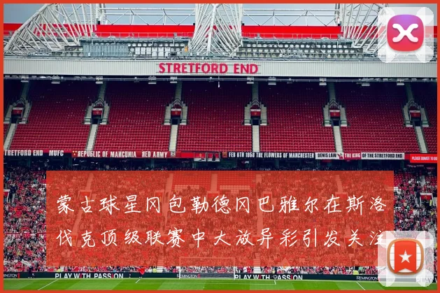 蒙古球星冈包勒德冈巴雅尔在斯洛伐克顶级联赛中大放异彩引发关注