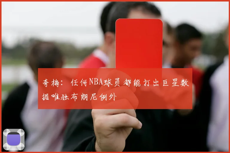 夸梅：任何NBA球员都能打出巨星数据唯独布朗尼例外