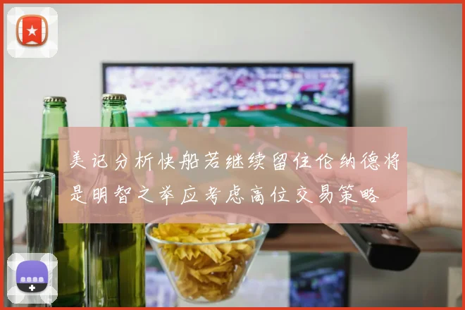 美记分析快船若继续留住伦纳德将是明智之举应考虑高位交易策略
