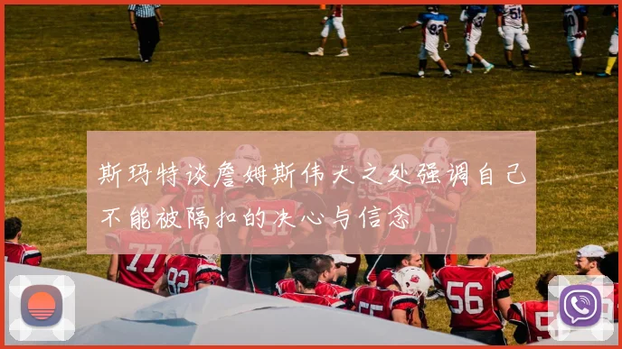 斯玛特谈詹姆斯伟大之处强调自己不能被隔扣的决心与信念